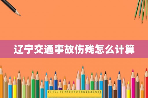 遼寧交通事故傷殘?jiān)趺从?jì)算