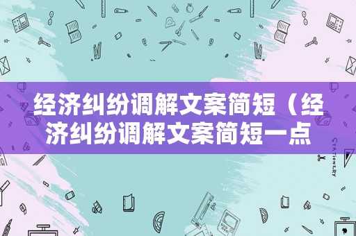 經(jīng)濟糾紛調(diào)解文案簡短（經(jīng)濟糾紛調(diào)解文案簡短一點）