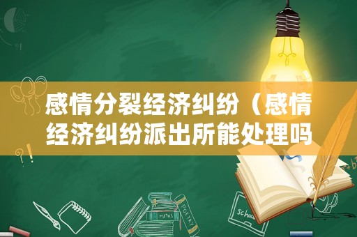 感情分裂經濟糾紛（感情經濟糾紛派出所能處理嗎）