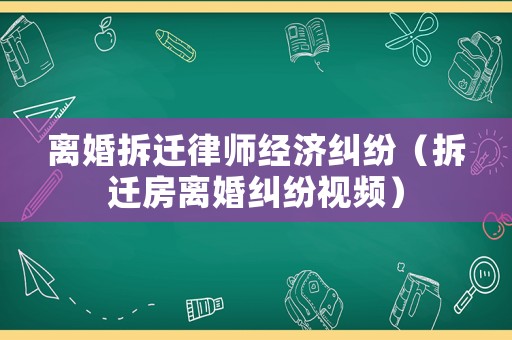 離婚拆遷律師經濟糾紛（拆遷房離婚糾紛視頻）