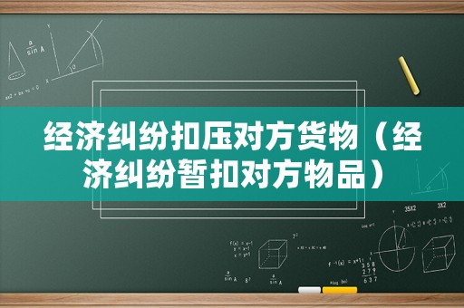 經(jīng)濟(jì)糾紛扣壓對方貨物（經(jīng)濟(jì)糾紛暫扣對方物品）