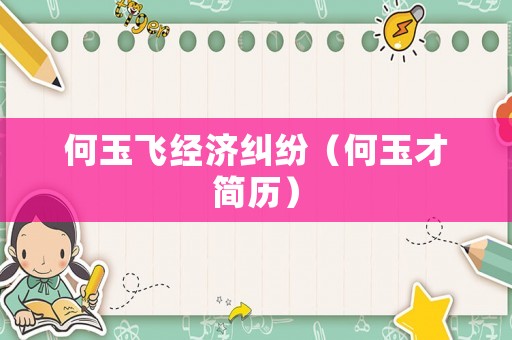何玉飛經(jīng)濟糾紛（何玉才簡歷）