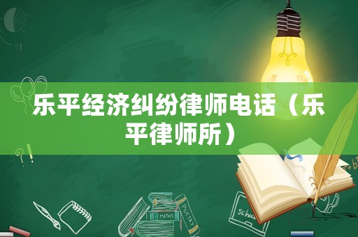 樂平經(jīng)濟糾紛律師電話（樂平律師所）