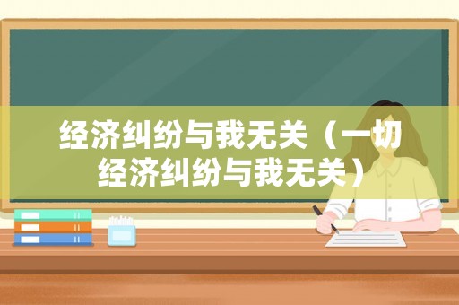 經濟糾紛與我無關（一切經濟糾紛與我無關）