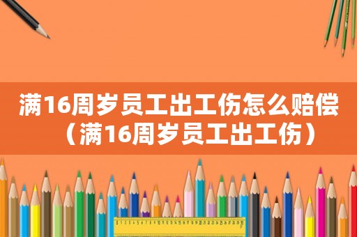 滿16周歲員工出工傷怎么賠償（滿16周歲員工出工傷）