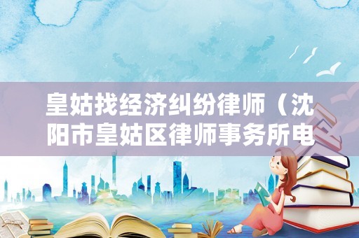 皇姑找經濟糾紛律師（沈陽市皇姑區律師事務所電話）