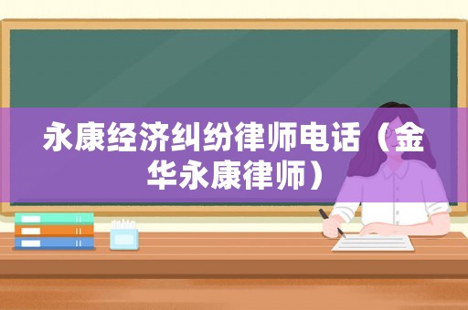 永康經(jīng)濟(jì)糾紛律師電話（金華永康律師）