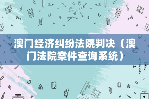 澳門經濟糾紛法院判決（澳門法院案件查詢系統）