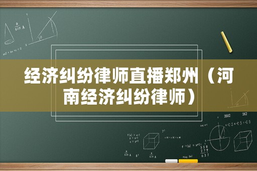 經(jīng)濟(jì)糾紛律師直播鄭州（河南經(jīng)濟(jì)糾紛律師）