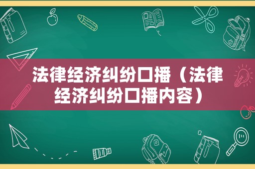 法律經濟糾紛口播（法律經濟糾紛口播內容）