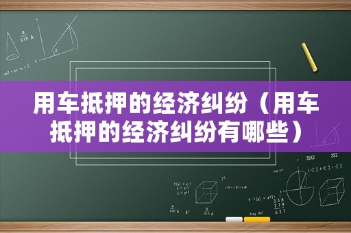 用車抵押的經濟糾紛（用車抵押的經濟糾紛有哪些）