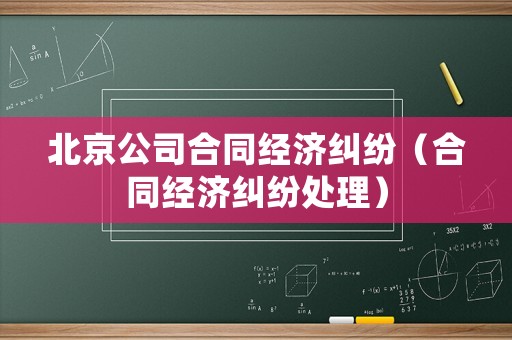 北京公司合同經(jīng)濟(jì)糾紛（合同經(jīng)濟(jì)糾紛處理）