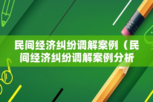 民間經濟糾紛調解案例（民間經濟糾紛調解案例分析）