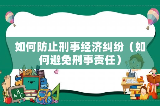 如何防止刑事經濟糾紛（如何避免刑事責任）