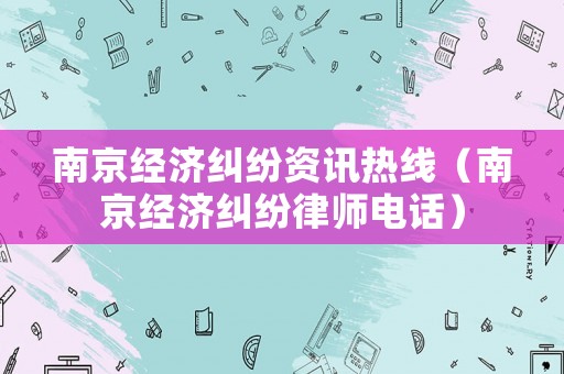 南京經濟糾紛資訊熱線（南京經濟糾紛律師電話）