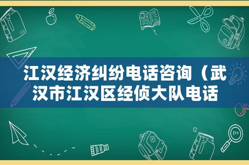江漢經濟糾紛電話咨詢（武漢市江漢區經偵大隊電話）