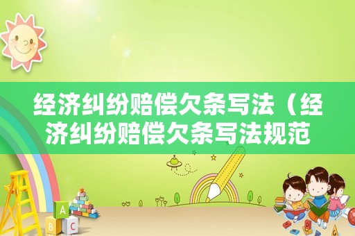 經濟糾紛賠償欠條寫法（經濟糾紛賠償欠條寫法規范）