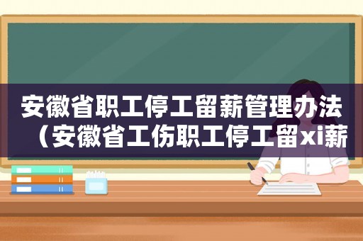 安徽省職工停工留薪管理辦法（安徽省工傷職工停工留xi薪分目錄）