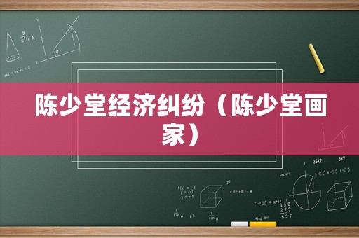 陳少堂經濟糾紛（陳少堂畫家）
