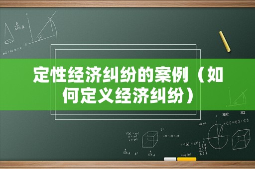 定性經(jīng)濟(jì)糾紛的案例（如何定義經(jīng)濟(jì)糾紛）