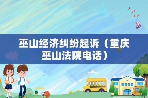 巫山經濟糾紛起訴（重慶巫山法院電話）