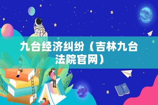 九臺(tái)經(jīng)濟(jì)糾紛（吉林九臺(tái)法院官網(wǎng)）