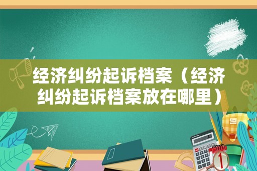 經濟糾紛起訴檔案（經濟糾紛起訴檔案放在哪里）