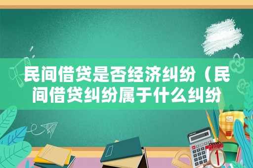 民間借貸是否經濟糾紛（民間借貸糾紛屬于什么糾紛）