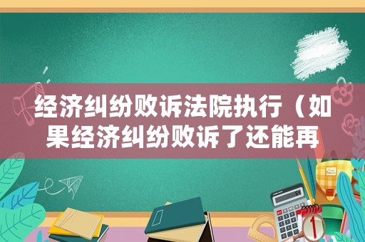 經濟糾紛敗訴法院執行（如果經濟糾紛敗訴了還能再次上訴嗎）