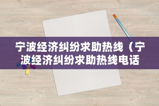 寧波經濟糾紛求助熱線（寧波經濟糾紛求助熱線電話號碼）