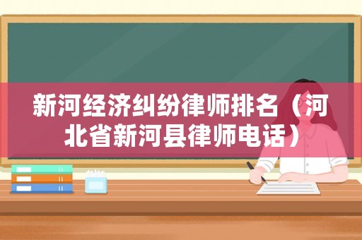 新河經濟糾紛律師排名（河北省新河縣律師電話）