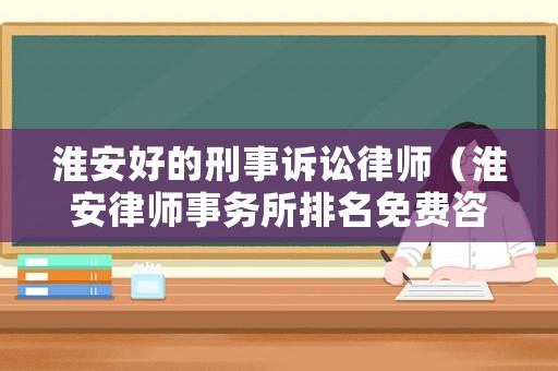 淮安好的刑事訴訟律師（淮安律師事務所排名免費咨詢電話）