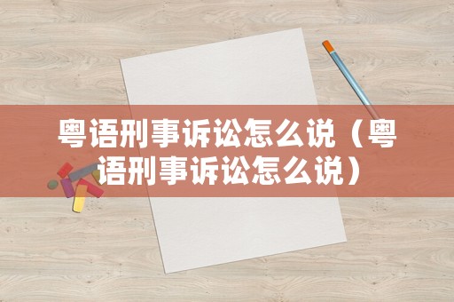 粵語刑事訴訟怎么說（粵語刑事訴訟怎么說）