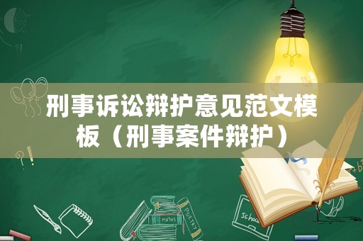 刑事訴訟辯護意見范文模板（刑事案件辯護）