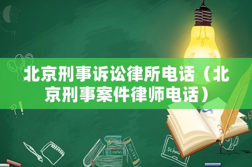 北京刑事訴訟律所電話（北京刑事案件律師電話）