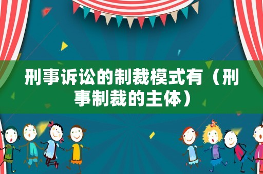 刑事訴訟的制裁模式有（刑事制裁的主體）