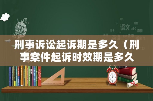 刑事訴訟起訴期是多久（刑事案件起訴時效期是多久）