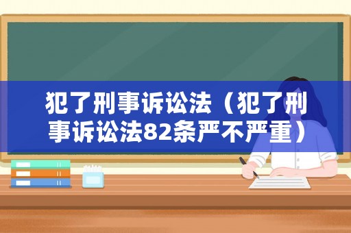 犯了刑事訴訟法（犯了刑事訴訟法82條嚴不嚴重）