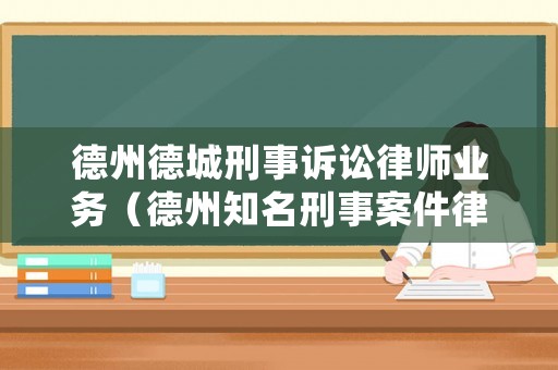 德州德城刑事訴訟律師業(yè)務(wù)（德州知名刑事案件律師所）
