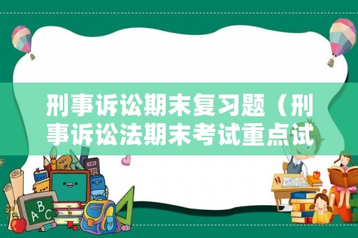 刑事訴訟期末復(fù)習(xí)題（刑事訴訟法期末考試重點(diǎn)試題及答案）