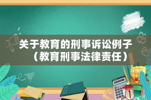 關于教育的刑事訴訟例子（教育刑事法律責任）