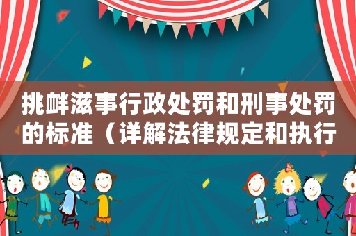 挑釁滋事行政處罰和刑事處罰的標準（詳解法律規定和執行程序）