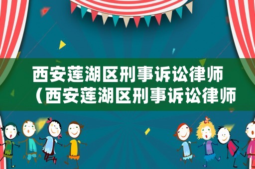 西安蓮湖區刑事訴訟律師（西安蓮湖區刑事訴訟律師電話）