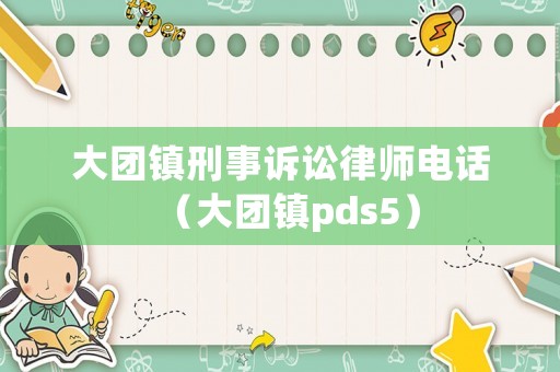 大團(tuán)鎮(zhèn)刑事訴訟律師電話（大團(tuán)鎮(zhèn)pds5）