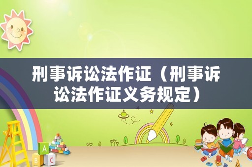 刑事訴訟法作證（刑事訴訟法作證義務規定）