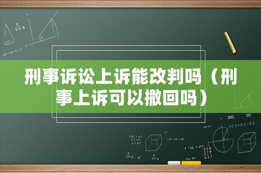 刑事訴訟上訴能改判嗎（刑事上訴可以撤回嗎）