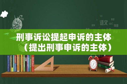 刑事訴訟提起申訴的主體（提出刑事申訴的主體）