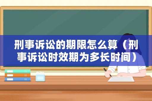 刑事訴訟的期限怎么算（刑事訴訟時效期為多長時間）
