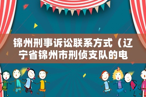 錦州刑事訴訟聯系方式（遼寧省錦州市刑偵支隊的電話號碼）