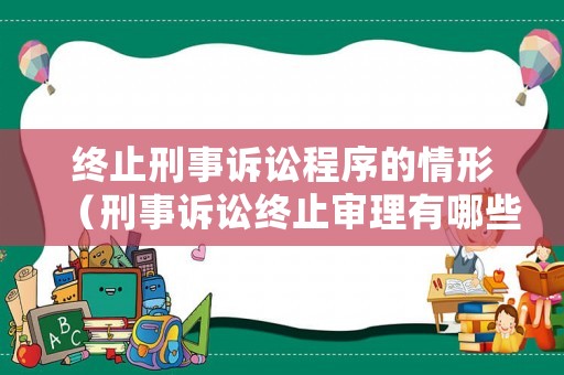 終止刑事訴訟程序的情形（刑事訴訟終止審理有哪些）